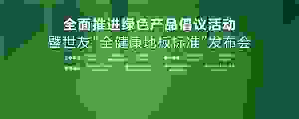 家居業(yè)重磅大事件！世友地板先于行業(yè)推行“全健康地板”標(biāo)準(zhǔn)