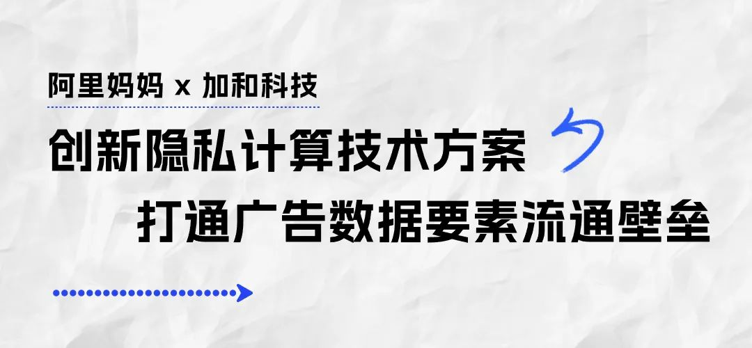 阿里媽媽×加和科技合作項目:廣告行業的隱私計算新范式