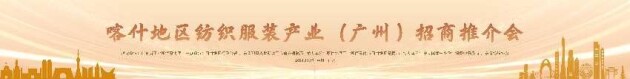 喀什地區紡織服裝產業招商推介活動將于本月17日在穗舉辦