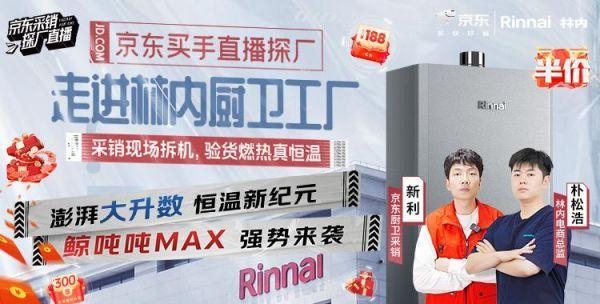 林內x京東共創探廠直播引熱議，鯨噸噸大升數燃氣熱水器或成行業新標桿